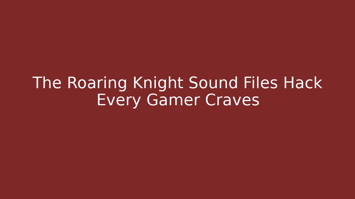 The Roaring Knight Sound Files Hack Every Gamer Craves