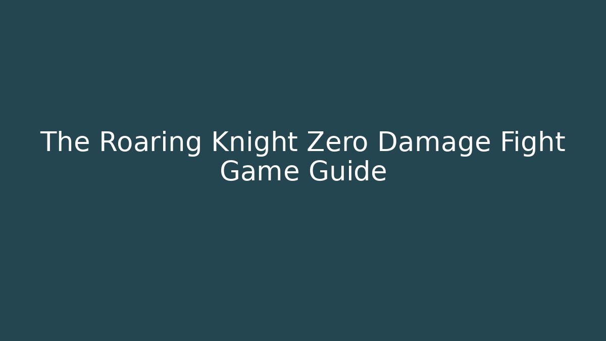 The Roaring Knight Zero Damage Fight Game Guide