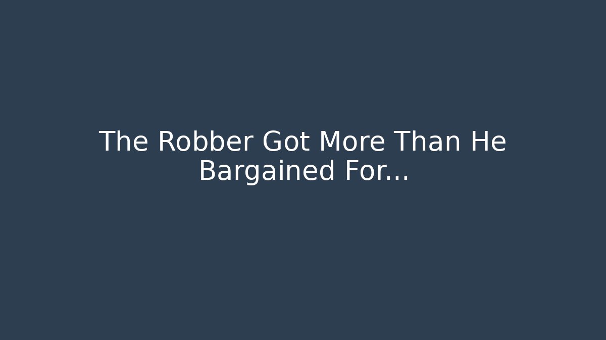 The Robber Got More Than He Bargained For...