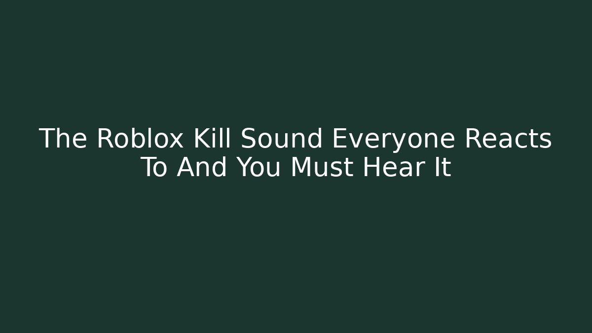 The Roblox Kill Sound Everyone Reacts To And You Must Hear It