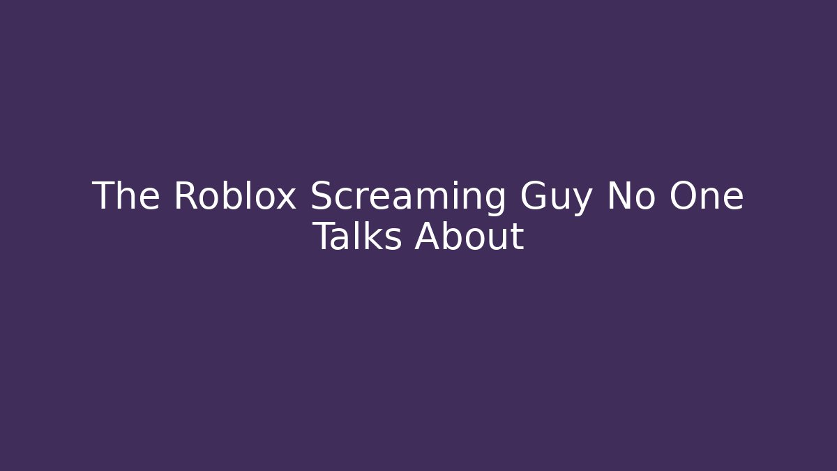 The Roblox Screaming Guy No One Talks About