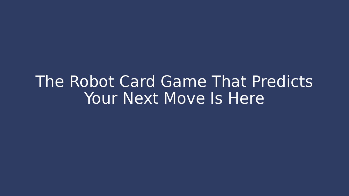 The Robot Card Game That Predicts Your Next Move Is Here