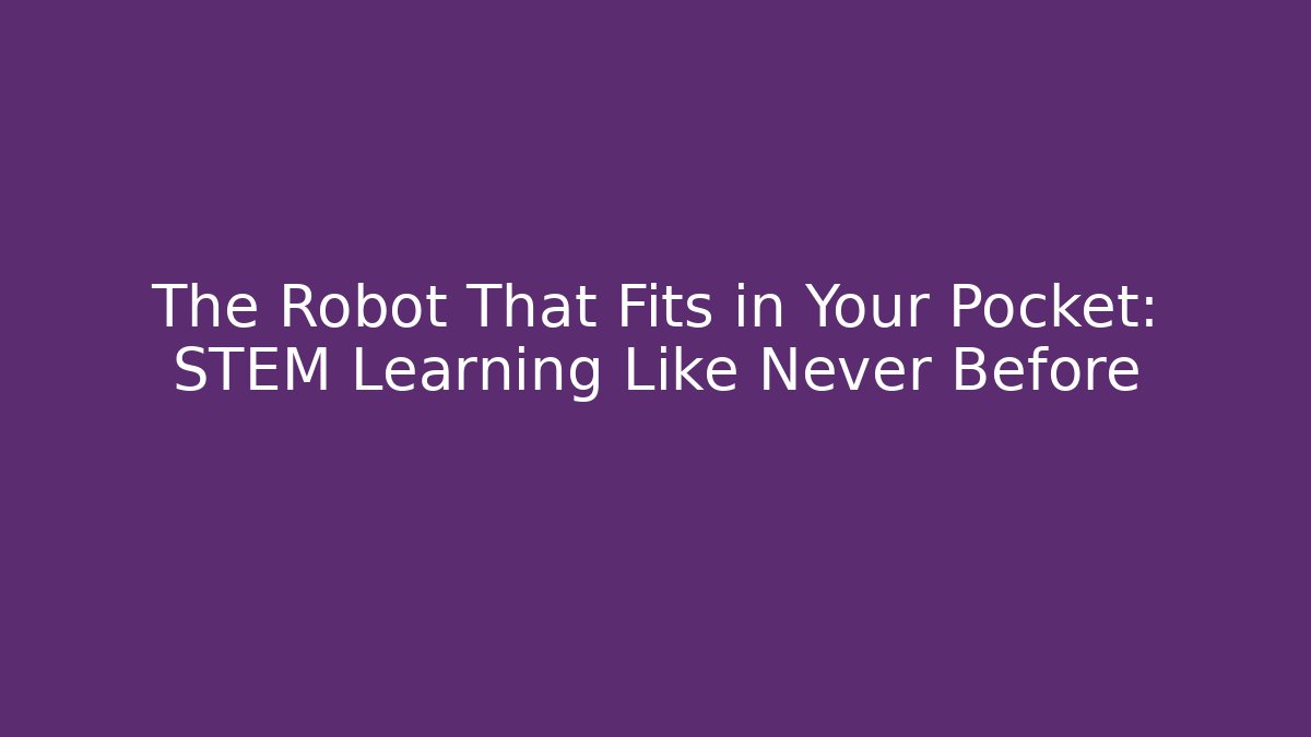 The Robot That Fits in Your Pocket: STEM Learning Like Never Before