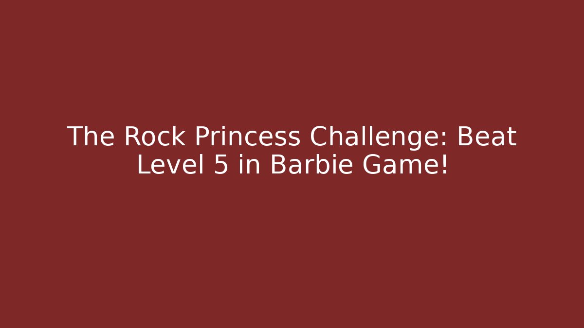 The Rock Princess Challenge: Beat Level 5 in Barbie Game!