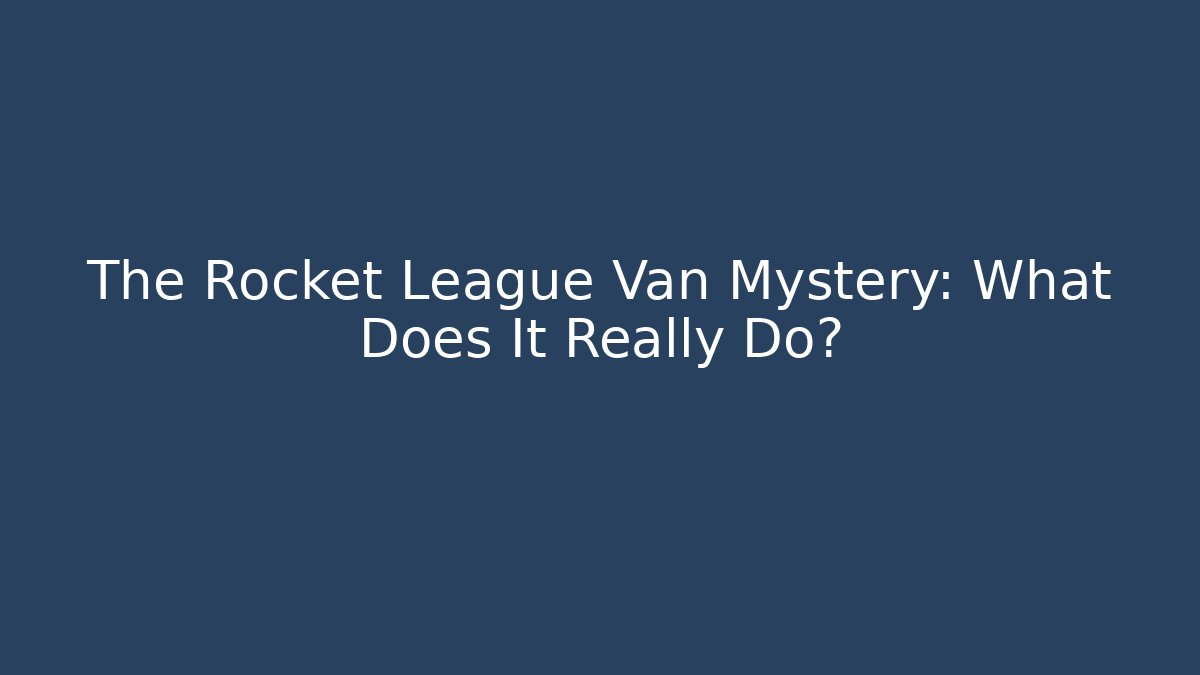 The Rocket League Van Mystery: What Does It Really Do?