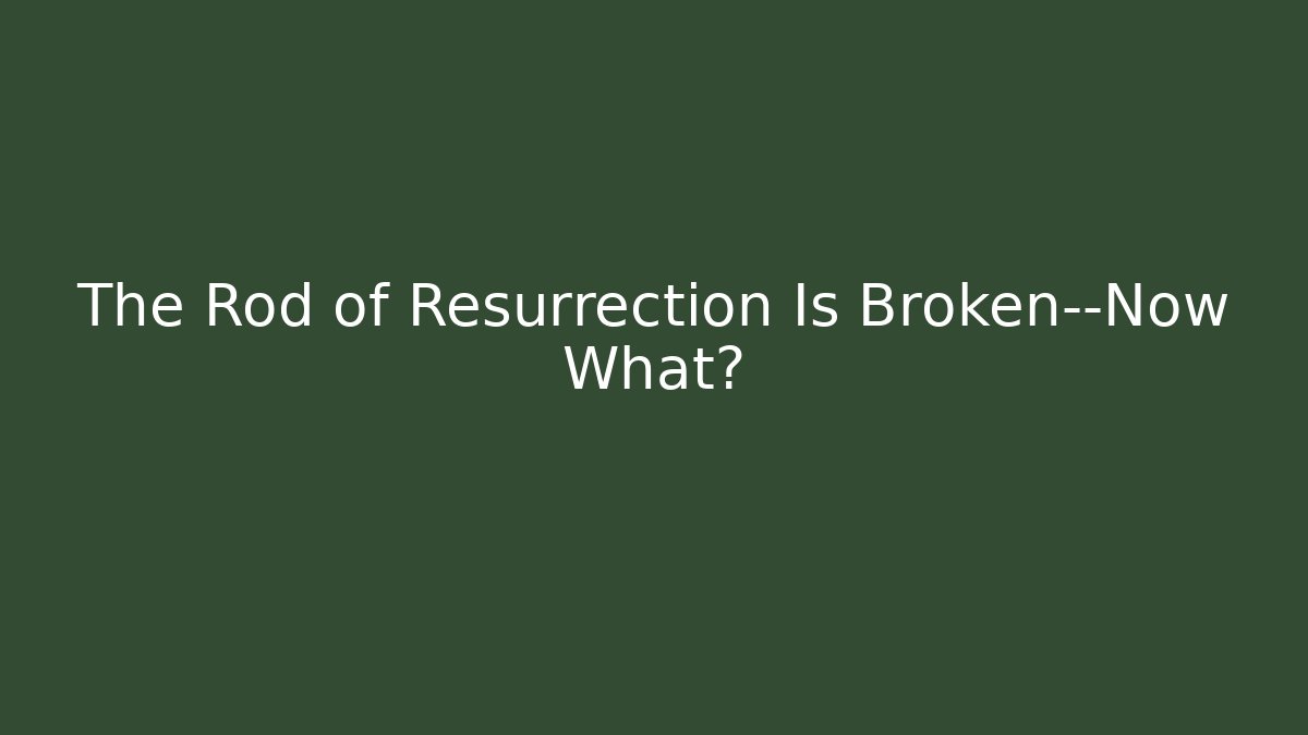 The Rod of Resurrection Is Broken—Now What?