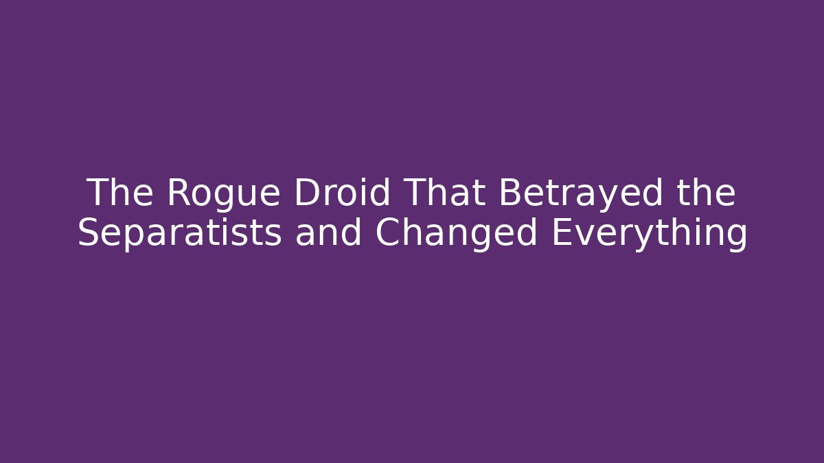 The Rogue Droid That Betrayed the Separatists and Changed Everything - Critter Realm