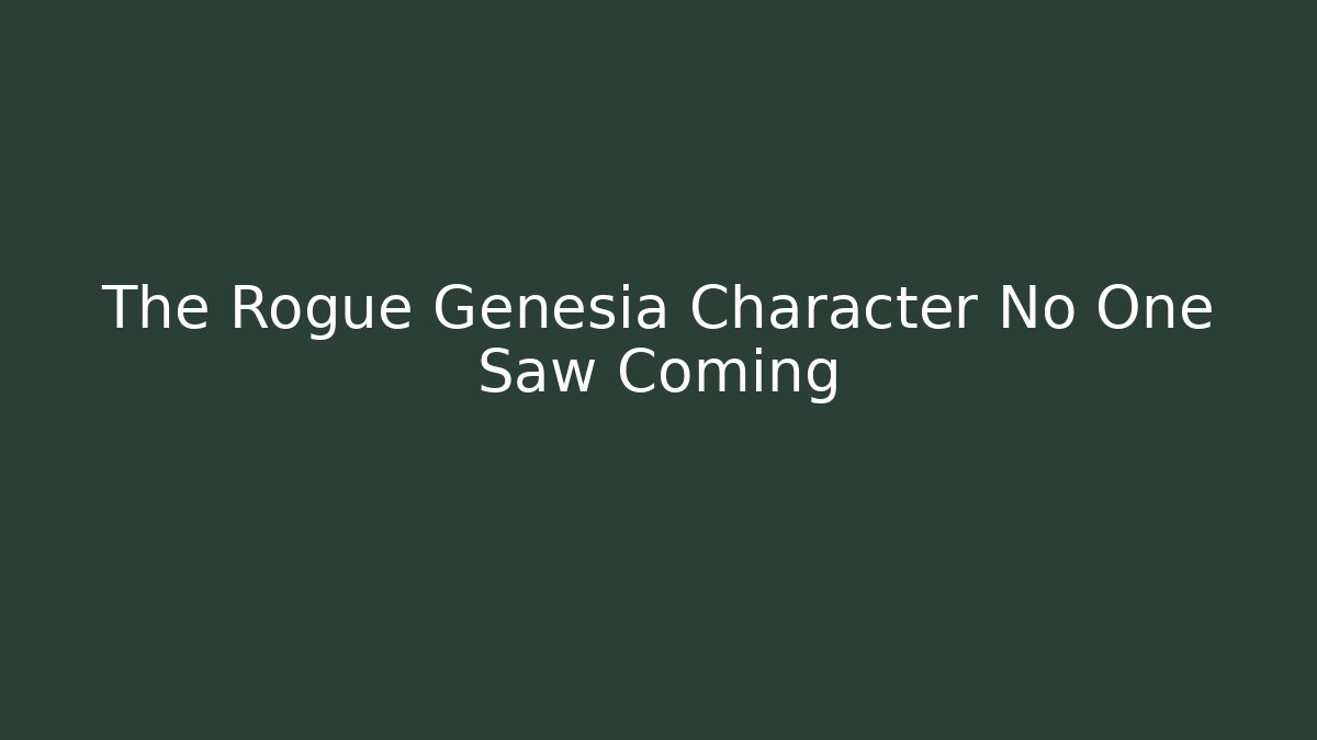 The Rogue Genesia Character No One Saw Coming