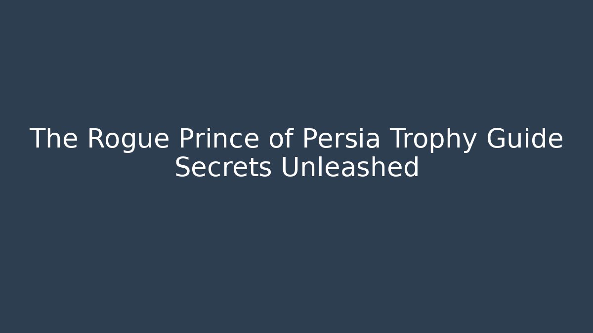 The Rogue Prince of Persia Trophy Guide Secrets Unleashed