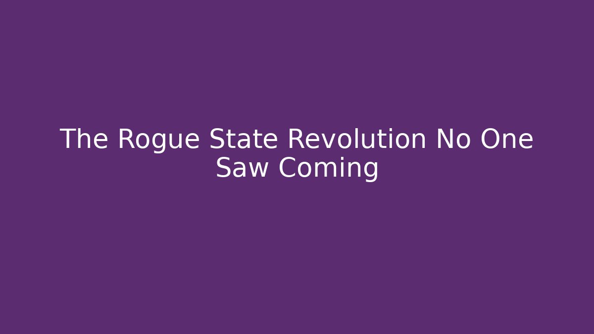 The Rogue State Revolution No One Saw Coming