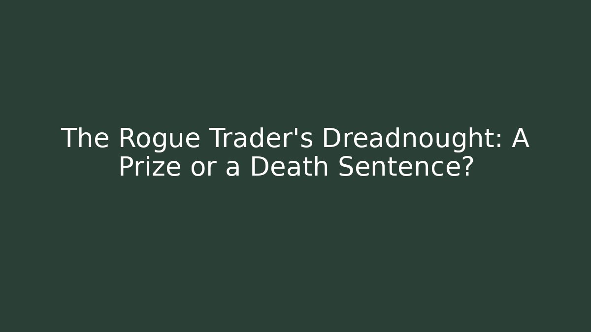 The Rogue Trader's Dreadnought: A Prize or a Death Sentence? - Critter Realm