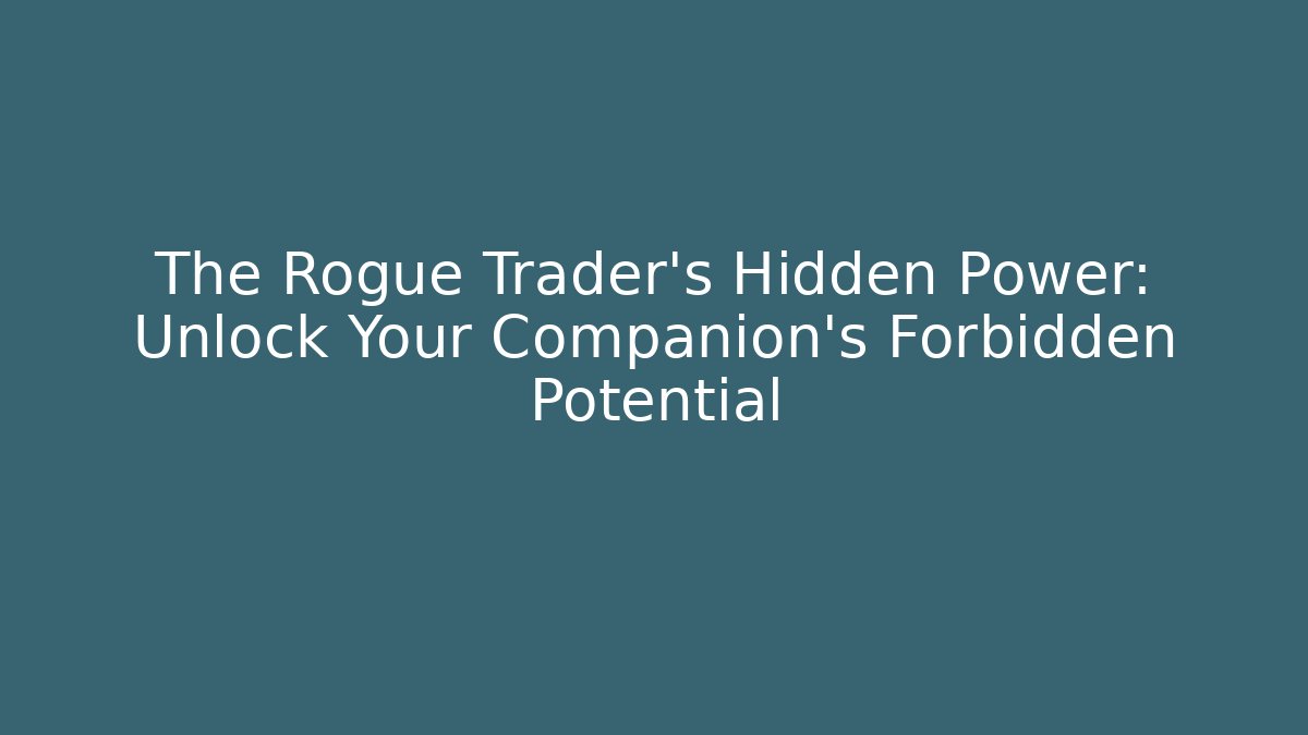The Rogue Trader's Hidden Power: Unlock Your Companion's Forbidden Potential