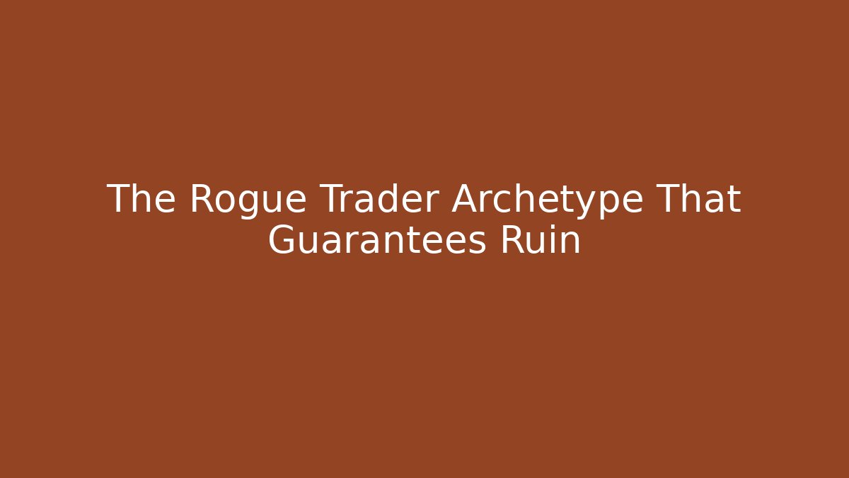 The Rogue Trader Archetype That Guarantees Ruin