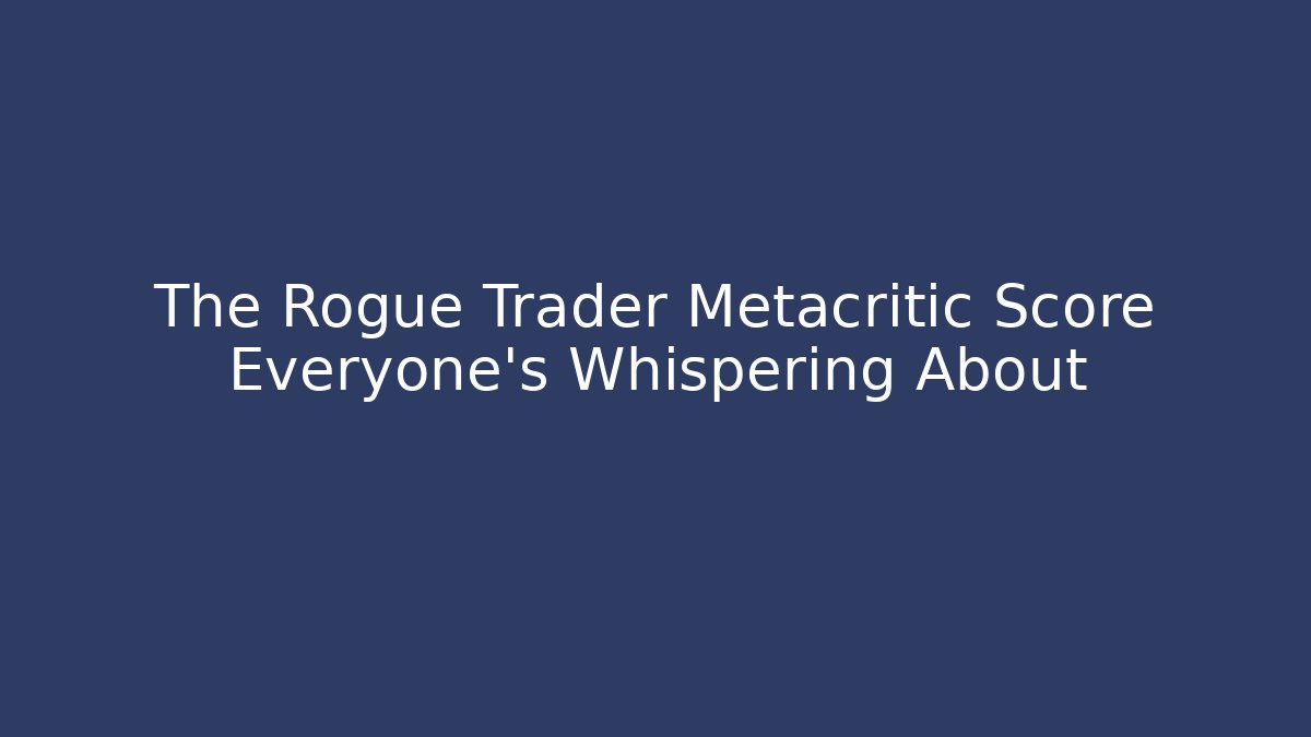 The Rogue Trader Metacritic Score Everyone's Whispering About - Critter Realm