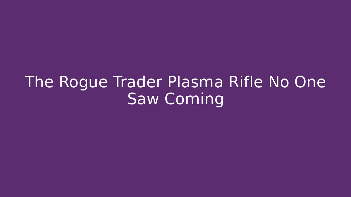 The Rogue Trader Plasma Rifle No One Saw Coming