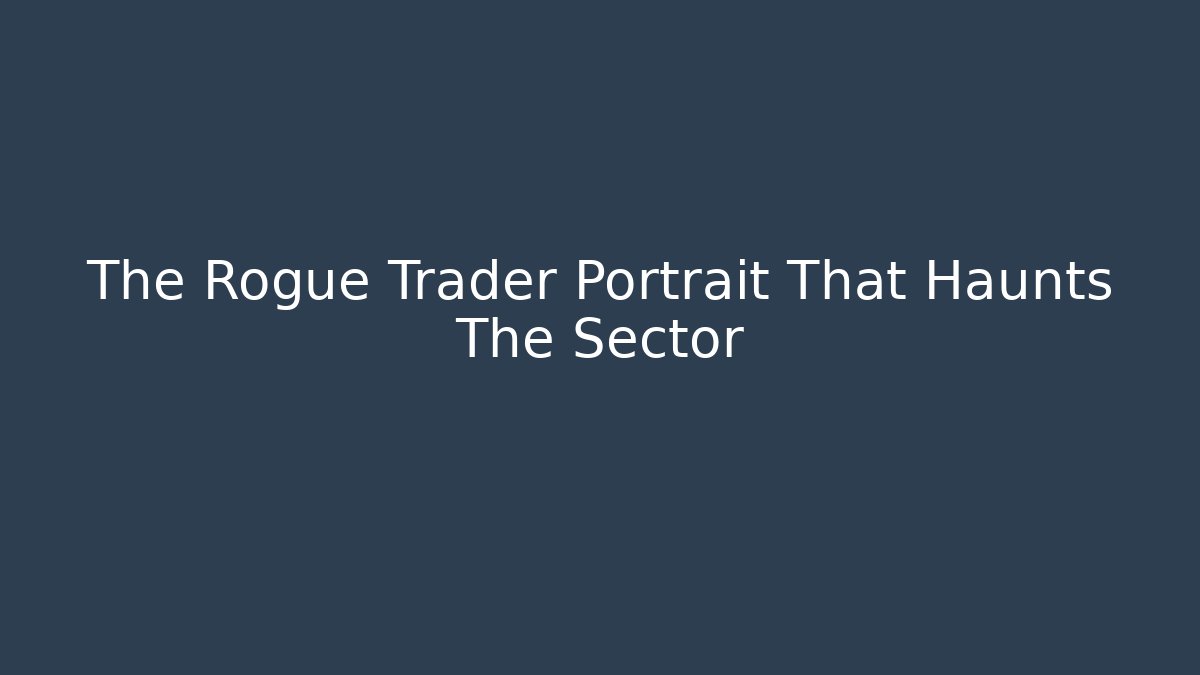 The Rogue Trader Portrait That Haunts The Sector