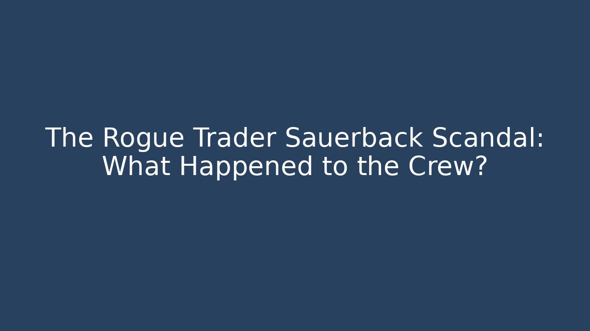 The Rogue Trader Sauerback Scandal: What Happened to the Crew?