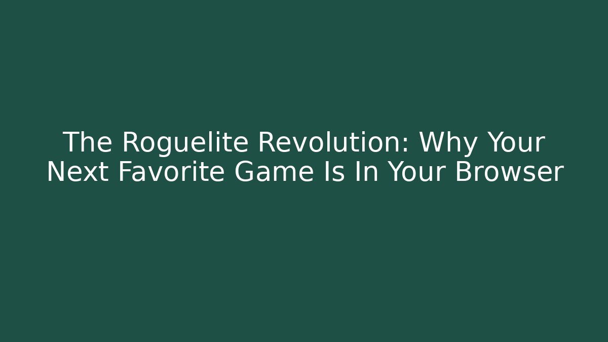 The Roguelite Revolution: Why Your Next Favorite Game Is In Your Browser