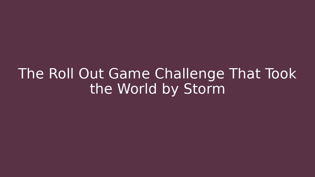 The Roll Out Game Challenge That Took the World by Storm