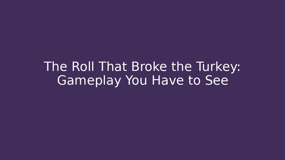 The Roll That Broke the Turkey: Gameplay You Have to See