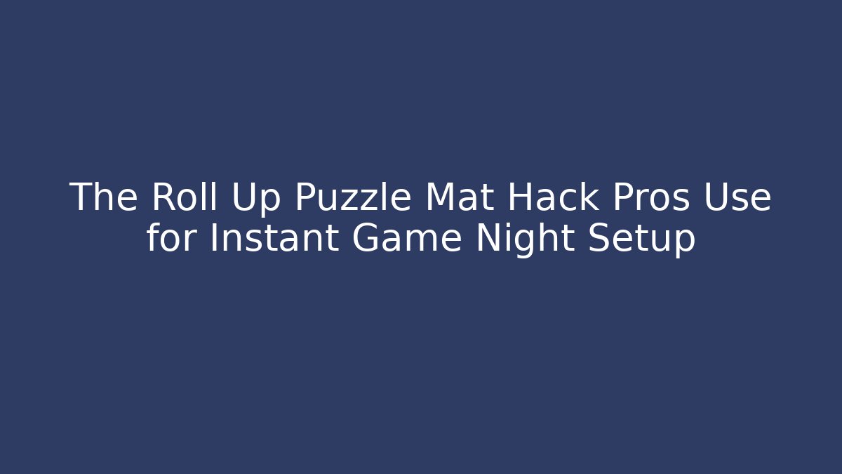 The Roll Up Puzzle Mat Hack Pros Use for Instant Game Night Setup