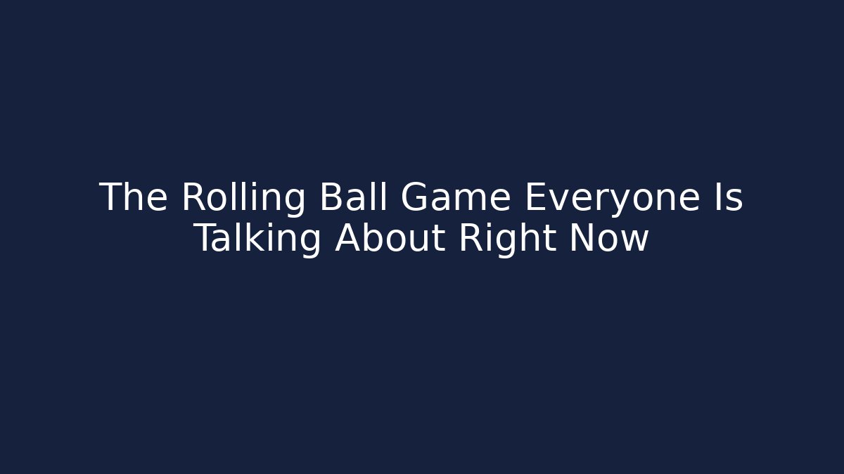 The Rolling Ball Game Everyone Is Talking About Right Now - Critter Realm