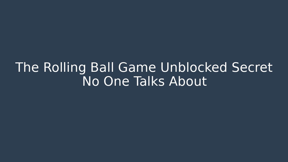 The Rolling Ball Game Unblocked Secret No One Talks About - Critter Realm