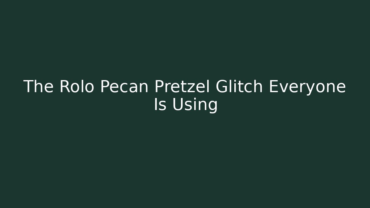 The Rolo Pecan Pretzel Glitch Everyone Is Using - Critter Realm