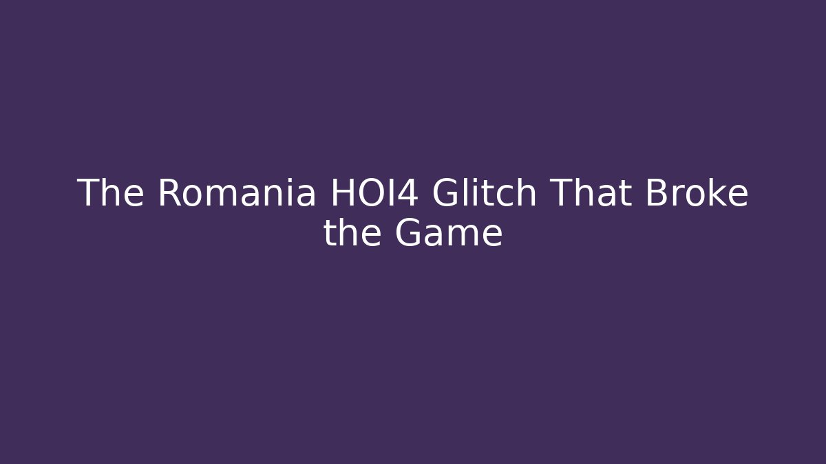 The Romania HOI4 Glitch That Broke the Game