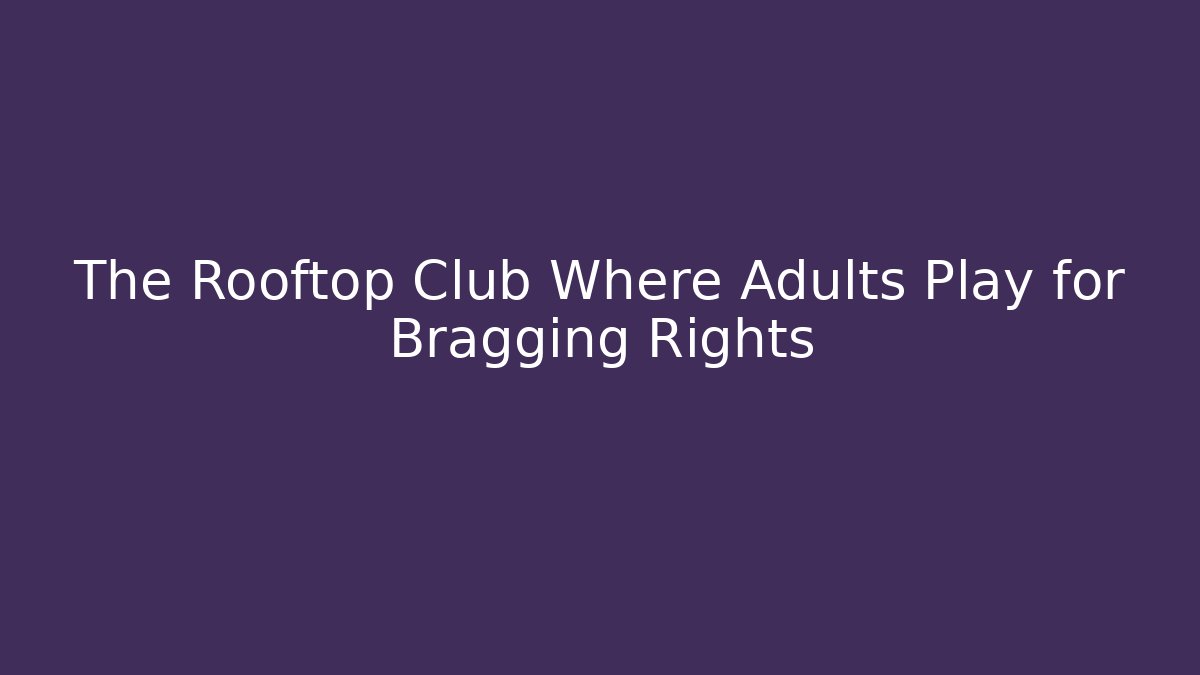 The Rooftop Club Where Adults Play for Bragging Rights
