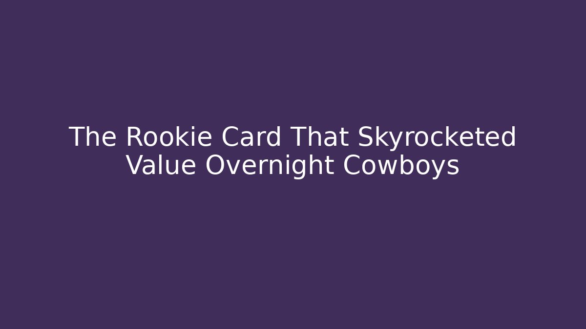 The Rookie Card That Skyrocketed Value Overnight Cowboys