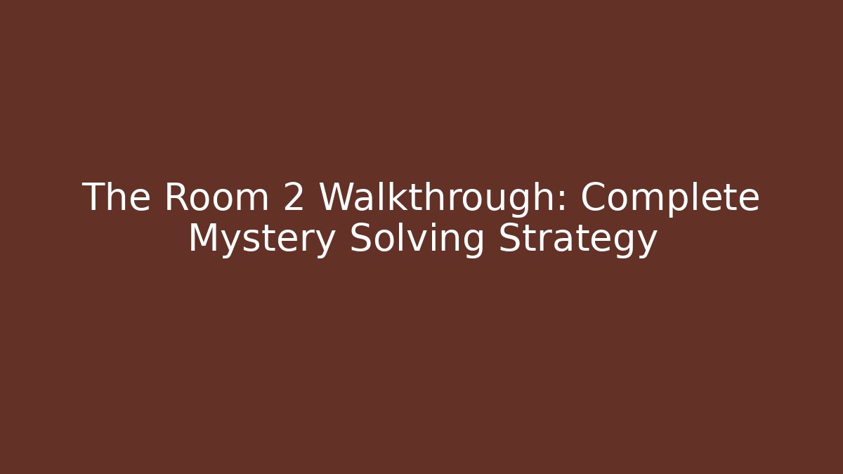 The Room 2 Walkthrough: Complete Mystery Solving Strategy