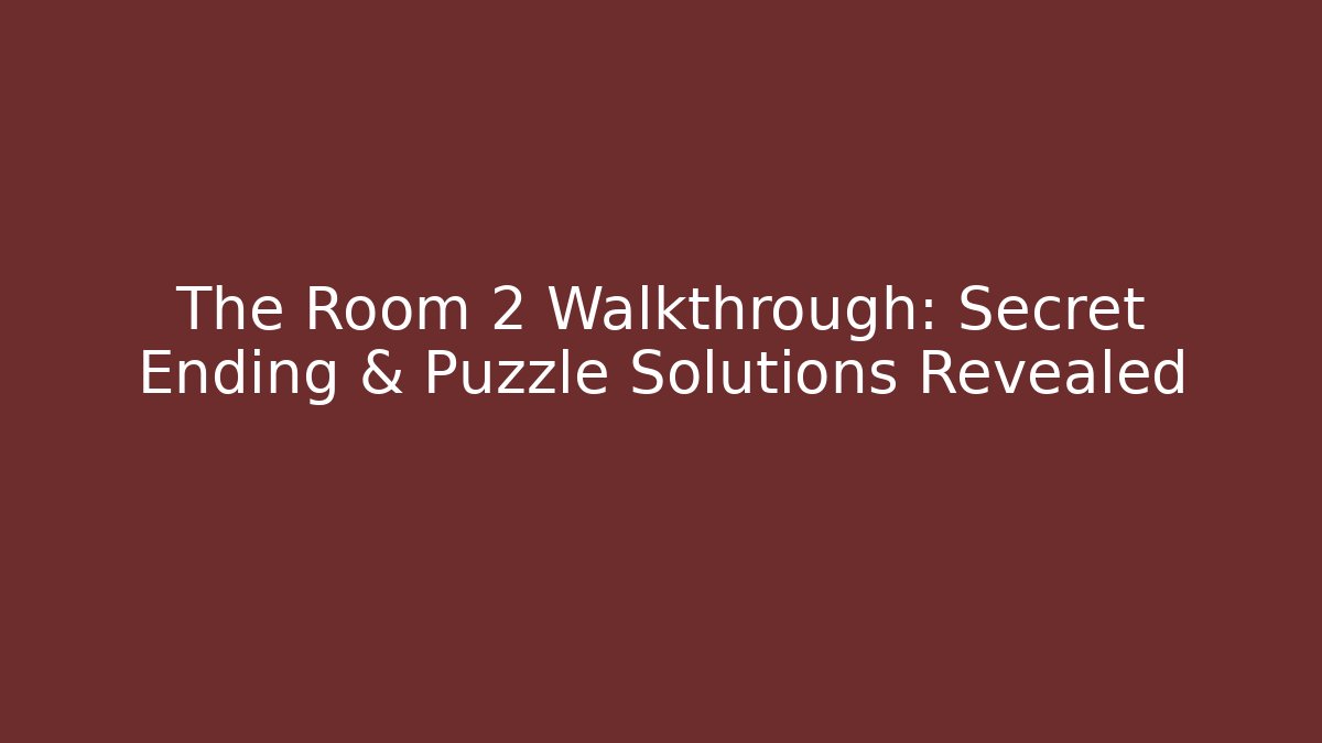 The Room 2 Walkthrough: Secret Ending & Puzzle Solutions Revealed