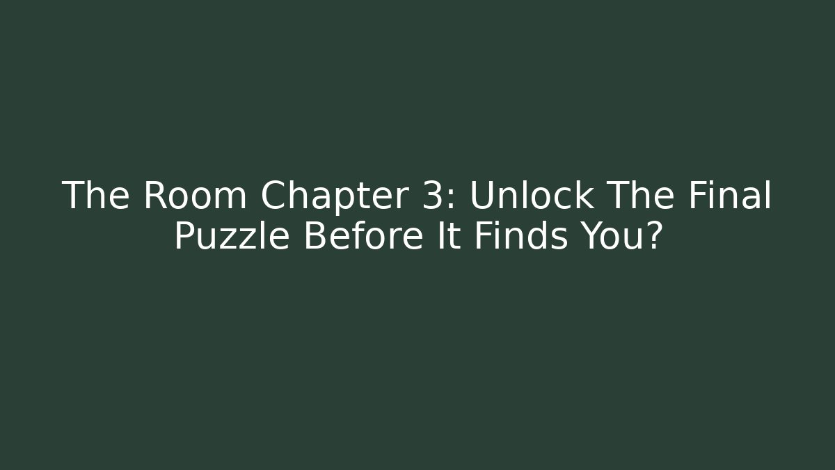 The Room Chapter 3: Unlock The Final Puzzle Before It Finds You?