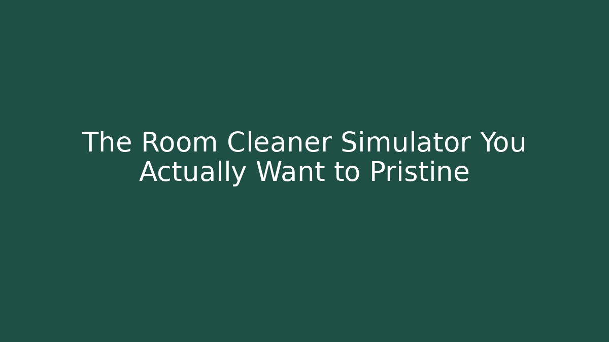 The Room Cleaner Simulator You Actually Want to Pristine