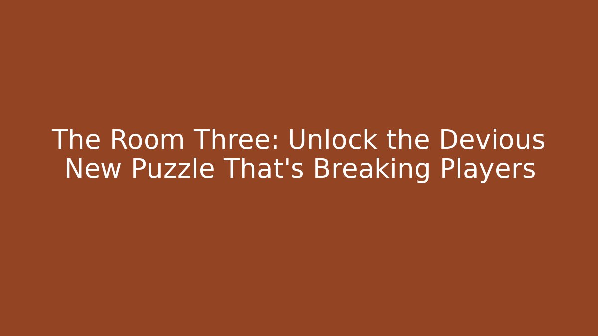 The Room Three: Unlock the Devious New Puzzle That's Breaking Players