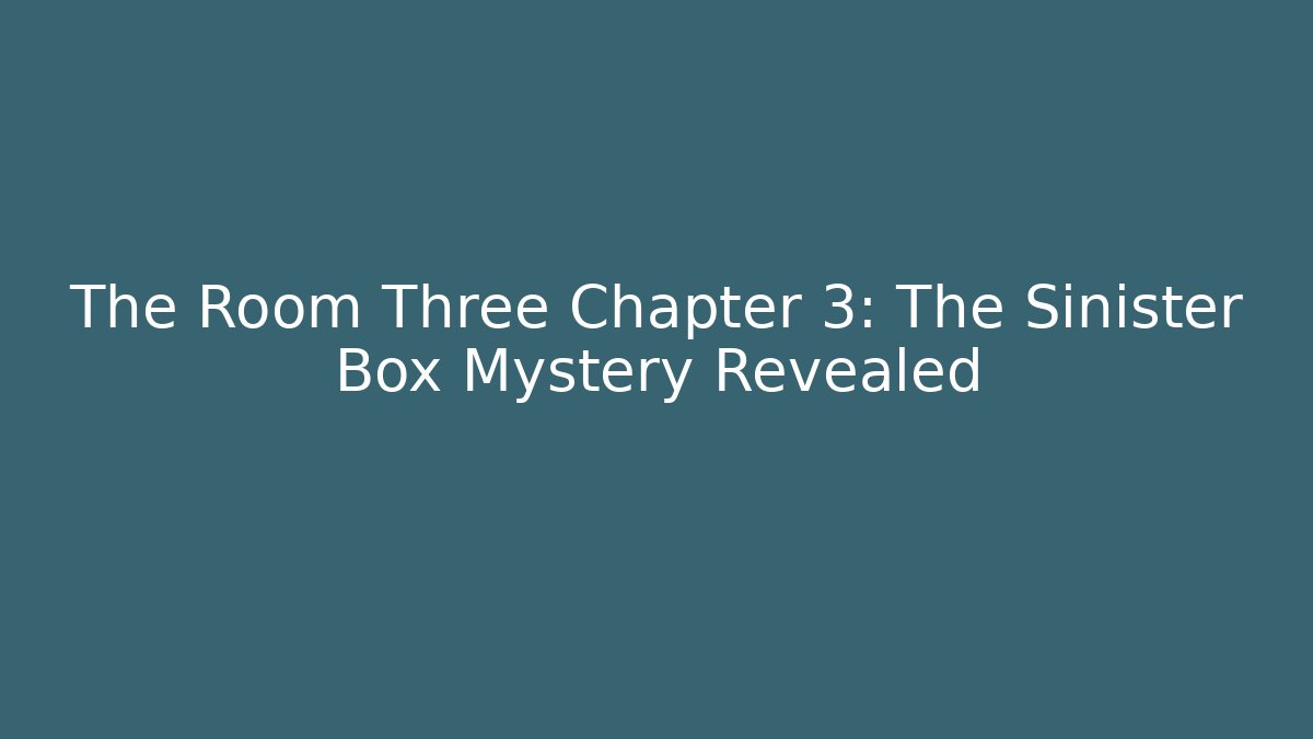 The Room Three Chapter 3: The Sinister Box Mystery Revealed - Critter Realm