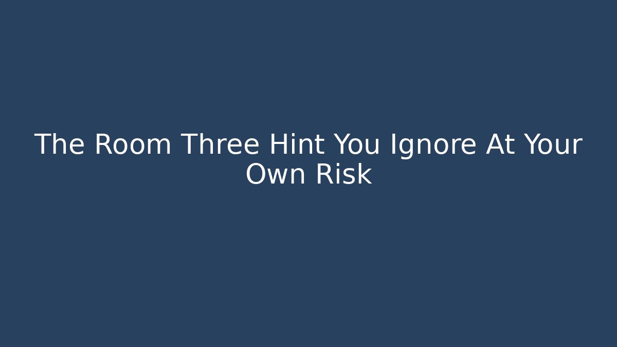 The Room Three Hint You Ignore At Your Own Risk