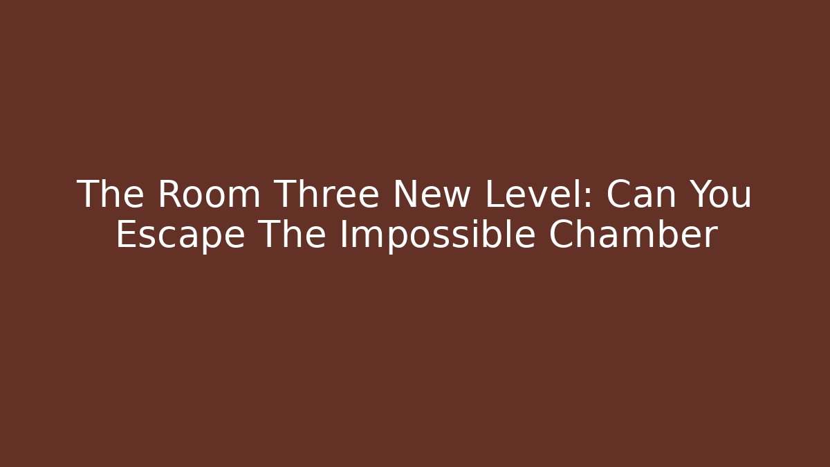 The Room Three New Level: Can You Escape The Impossible Chamber