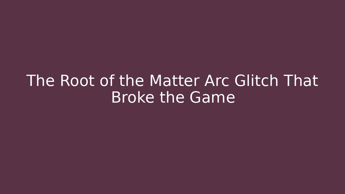The Root of the Matter Arc Glitch That Broke the Game