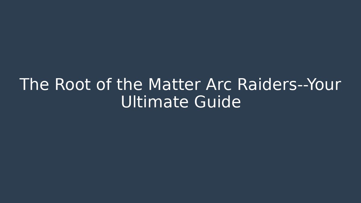 The Root of the Matter Arc Raiders—Your Ultimate Guide