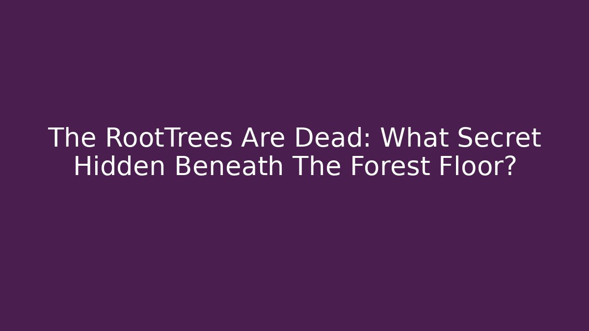 The RootTrees Are Dead: What Secret Hidden Beneath The Forest Floor?