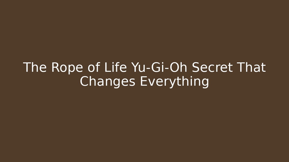 The Rope of Life Yu-Gi-Oh Secret That Changes Everything