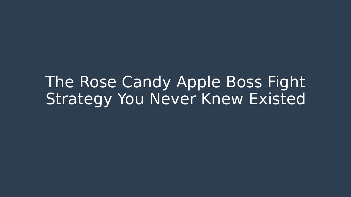 The Rose Candy Apple Boss Fight Strategy You Never Knew Existed