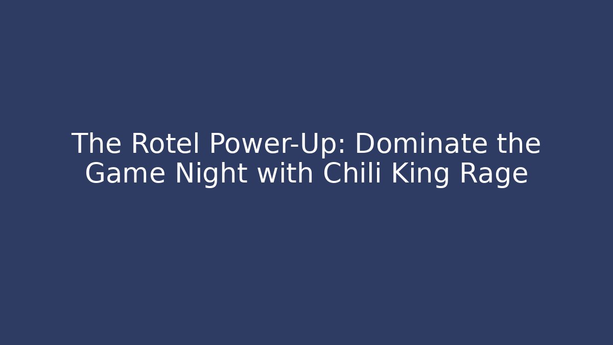 The Rotel Power-Up: Dominate the Game Night with Chili King Rage
