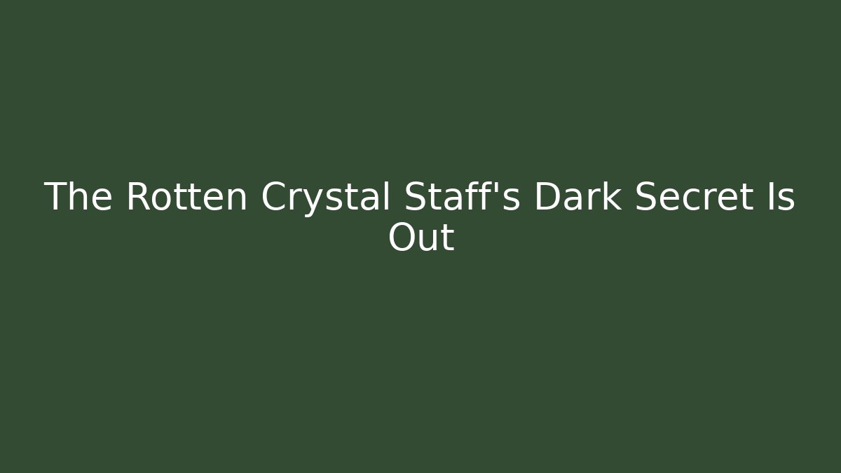 The Rotten Crystal Staff's Dark Secret Is Out