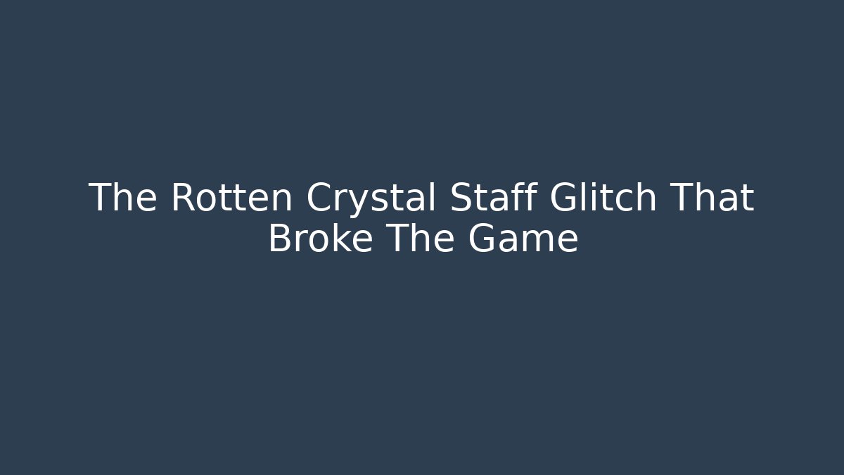 The Rotten Crystal Staff Glitch That Broke The Game