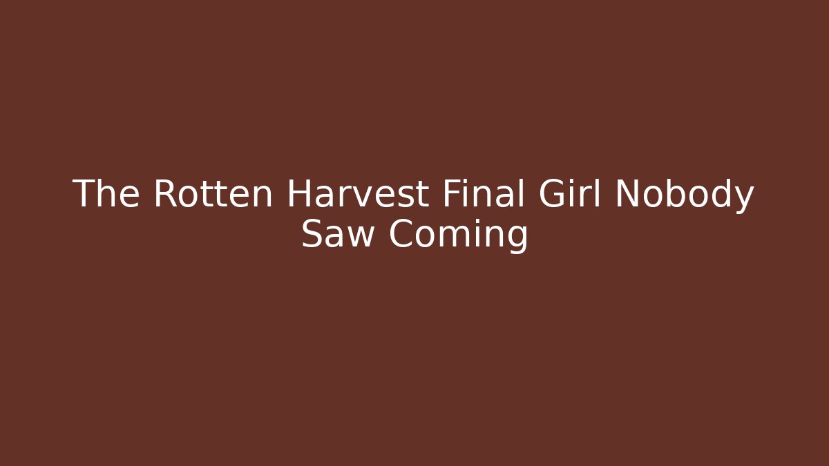 The Rotten Harvest Final Girl Nobody Saw Coming