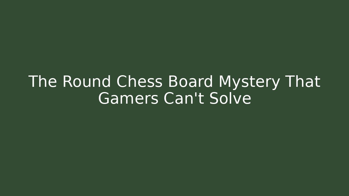 The Round Chess Board Mystery That Gamers Can’t Solve