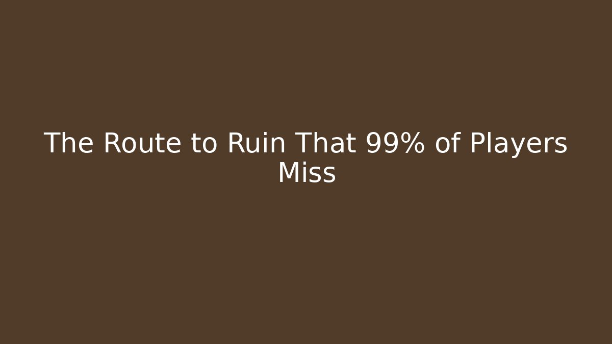 The Route to Ruin That 99% of Players Miss